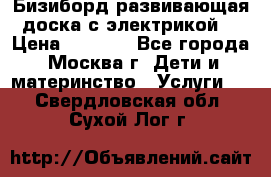 Бизиборд развивающая доска с электрикой  › Цена ­ 2 500 - Все города, Москва г. Дети и материнство » Услуги   . Свердловская обл.,Сухой Лог г.